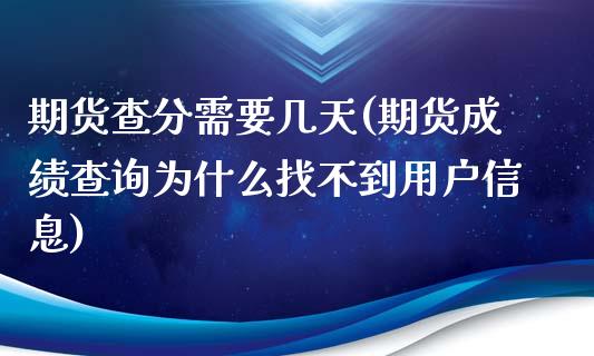 期货查分需要几天(期货成绩查询为什么找不到用户信息)_https://www.boyangwujin.com_白银期货_第1张