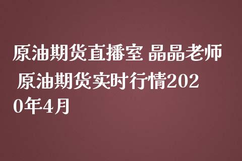 原油期货直播室 晶晶老师 原油期货实时行情2020年4月_https://www.boyangwujin.com_期货直播间_第1张