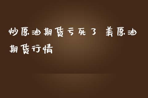 炒原油期货亏死了 美原油期货行情