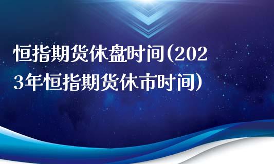 恒指期货休盘时间(2023年恒指期货休市时间)