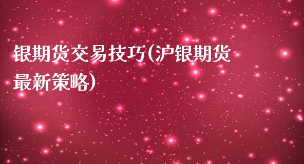 银期货交易技巧(沪银期货最新策略)_https://www.boyangwujin.com_原油期货_第1张