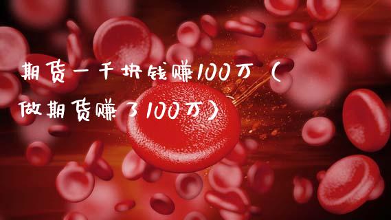 期货一千块钱赚100万（做期货赚了100万）_https://www.boyangwujin.com_期货直播间_第1张