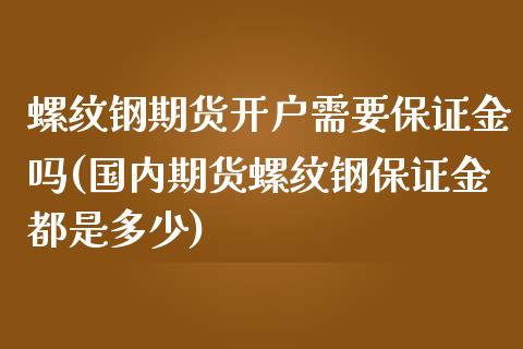 螺纹钢期货开户需要保证金吗(国内期货螺纹钢保证金都是多少)