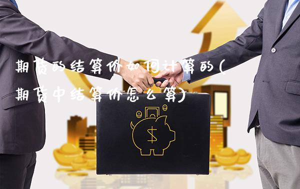 期货的结算价如何计算的(期货中结算价怎么算)_https://www.boyangwujin.com_黄金期货_第1张