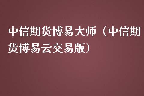 中信期货博易大师（中信期货博易云交易版）_https://www.boyangwujin.com_道指期货_第1张