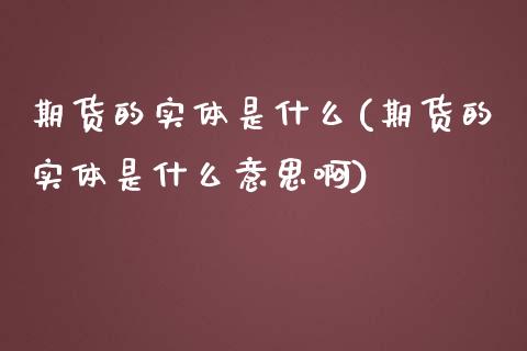 期货的实体是什么(期货的实体是什么意思啊)_https://www.boyangwujin.com_原油期货_第1张