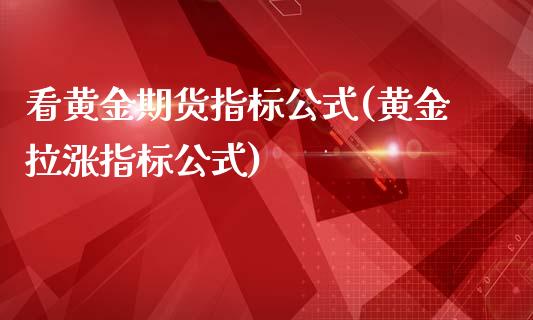 看黄金期货指标公式(黄金拉涨指标公式)