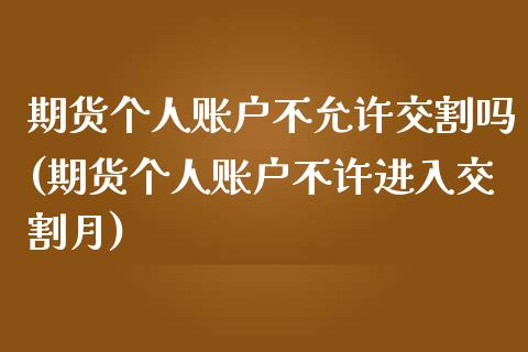 期货个人账户不允许交割吗(期货个人账户不许进入交割月)_https://www.boyangwujin.com_期货科普_第1张