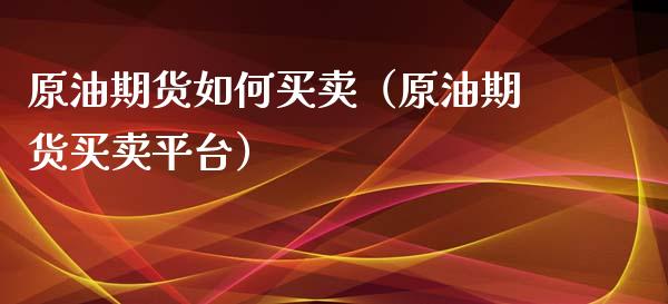 原油期货如何买卖（原油期货买卖平台）_https://www.boyangwujin.com_纳指期货_第1张