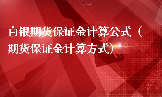 白银期货保证金计算公式（期货保证金计算方式）