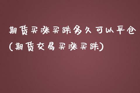 期货买涨买跌多久可以平仓(期货交易买涨买跌)_https://www.boyangwujin.com_内盘期货_第1张