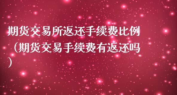 期货交易所返还手续费比例（期货交易手续费有返还吗）