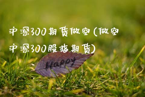 沪深300期货做空(做空沪深300股指期货)