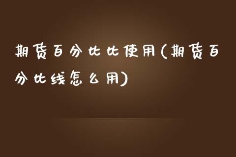 期货百分比比使用(期货百分比线怎么用)