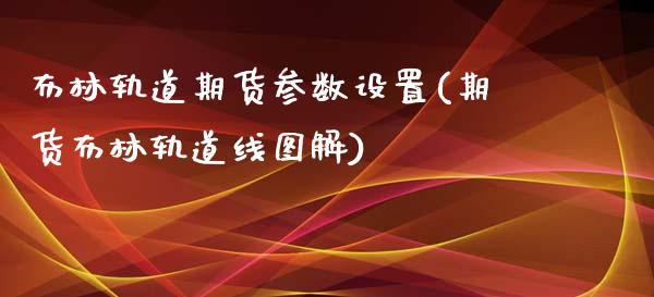 布林轨道期货参数设置(期货布林轨道线图解)