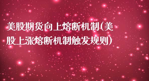 美股期货向上熔断机制(美股上涨熔断机制触发规则)