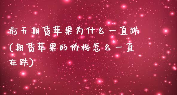 前天期货苹果为什么一直跌(期货苹果的价格怎么一直在跌)