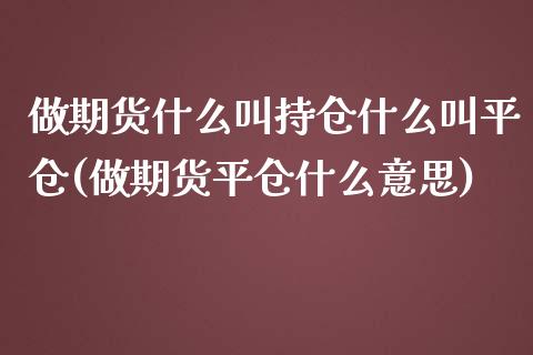 做期货什么叫持仓什么叫平仓(做期货平仓什么意思)