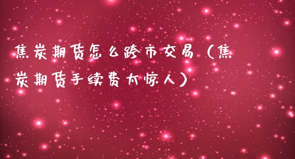 焦炭期货怎么跨市交易（焦炭期货手续费太惊人）