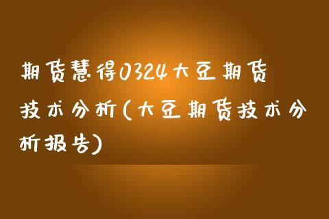 期货慧得0324大豆期货技术分析(大豆期货技术分析报告)