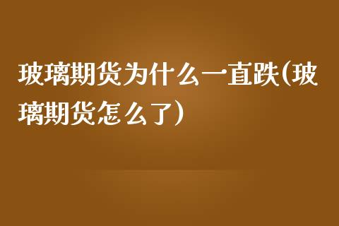 玻璃期货为什么一直跌(玻璃期货怎么了)_https://www.boyangwujin.com_道指期货_第1张