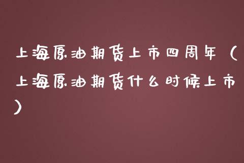 上海原油期货上市四周年（上海原油期货什么时候上市）_https://www.boyangwujin.com_黄金期货_第1张