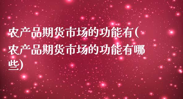 农产品期货市场的功能有(农产品期货市场的功能有哪些)