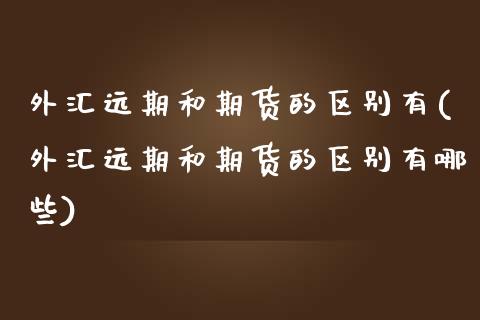 外汇远期和期货的区别有(外汇远期和期货的区别有哪些)_https://www.boyangwujin.com_期货直播间_第1张