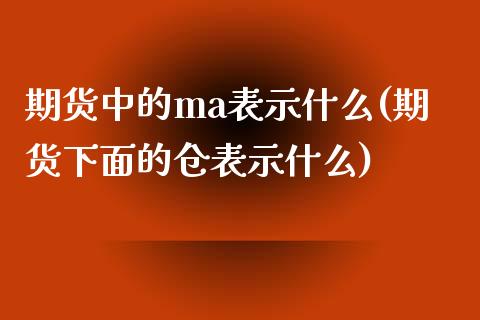 期货中的ma表示什么(期货下面的仓表示什么)