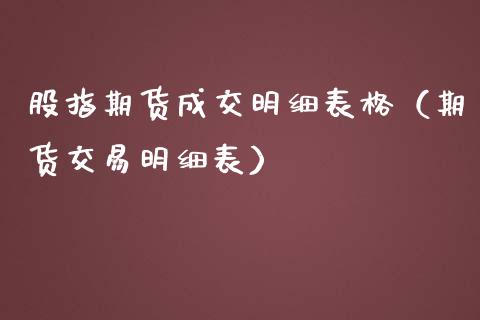 股指期货成交明细表格（期货交易明细表）