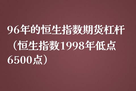 96年的恒生指数期货杠杆（恒生指数1998年低点6500点）