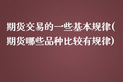 期货交易的一些基本规律(期货哪些品种比较有规律)