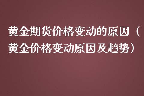 黄金期货价格变动的原因（黄金价格变动原因及趋势）