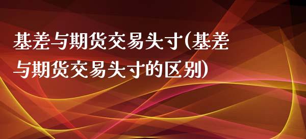 基差与期货交易头寸(基差与期货交易头寸的区别)