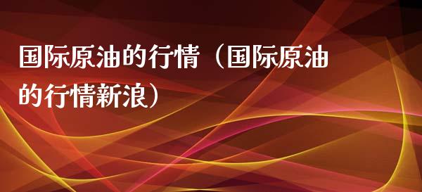 国际原油的行情（国际原油的行情新浪）_https://www.boyangwujin.com_期货直播间_第1张