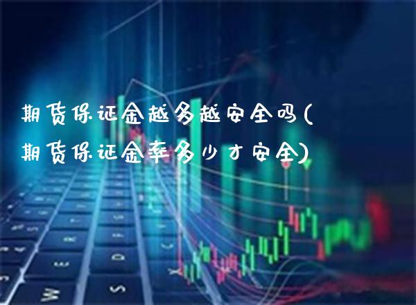 期货保证金越多越安全吗(期货保证金率多少才安全)