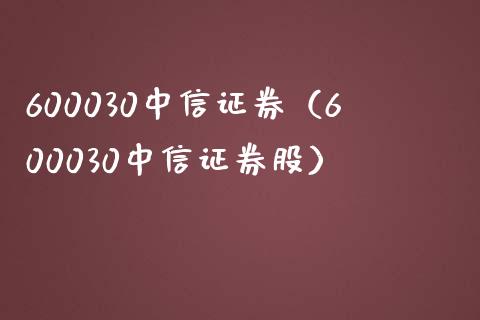 600030中信证券（600030中信证券股）