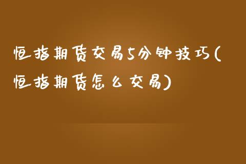 恒指期货交易5分钟技巧(恒指期货怎么交易)_https://www.boyangwujin.com_原油直播间_第1张