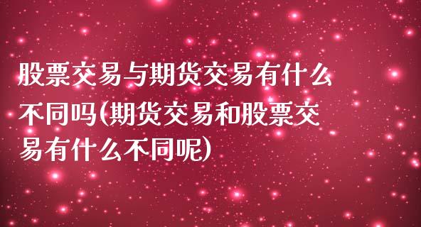 股票交易与期货交易有什么不同吗(期货交易和股票交易有什么不同呢)