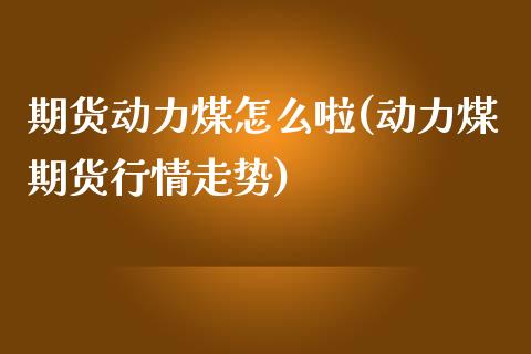 期货动力煤怎么啦(动力煤期货行情走势)_https://www.boyangwujin.com_黄金期货_第1张