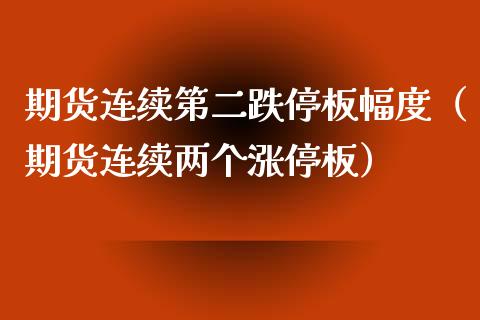 期货连续第二跌停板幅度（期货连续两个涨停板）_https://www.boyangwujin.com_道指期货_第1张