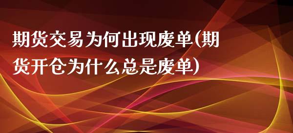 期货交易为何出现废单(期货开仓为什么总是废单)