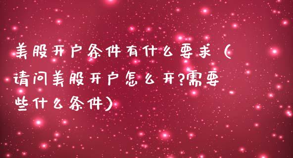 美股开户条件有什么要求（请问美股开户怎么开?需要些什么条件）