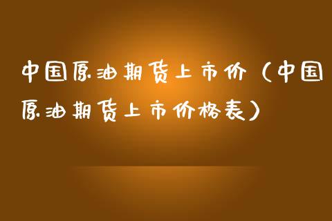 中国原油期货上市价（中国原油期货上市价格表）