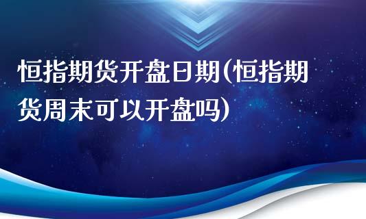 恒指期货开盘日期(恒指期货周末可以开盘吗)