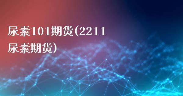 尿素101期货(2211尿素期货)_https://www.boyangwujin.com_期货直播间_第1张