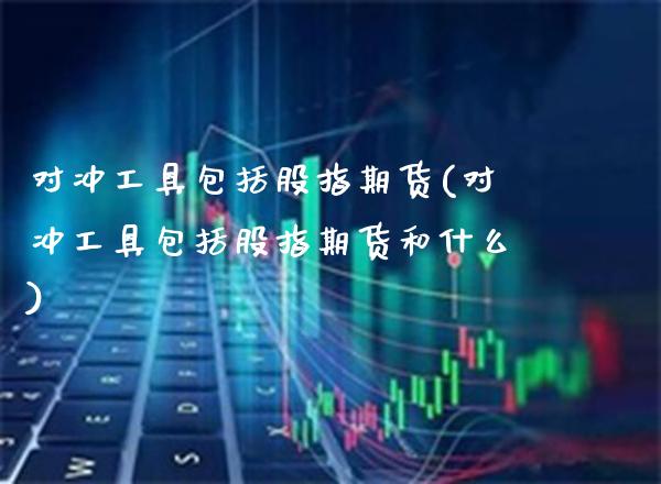 对冲工具包括股指期货(对冲工具包括股指期货和什么)_https://www.boyangwujin.com_原油期货_第1张