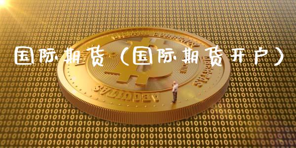 国际期货（国际期货开户）_https://www.boyangwujin.com_期货直播间_第1张