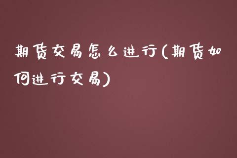 期货交易怎么进行(期货如何进行交易)_https://www.boyangwujin.com_恒指直播间_第1张