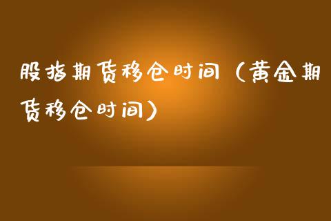 股指期货移仓时间（黄金期货移仓时间）